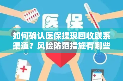 如何确认医保提现回收联系渠道？风险防范措施有哪些？